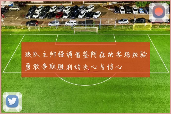 狼队主帅强调借鉴阿森纳客场经验勇敢争取胜利的决心与信心