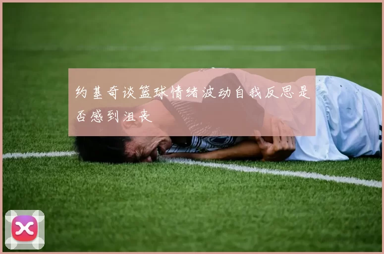 约基奇谈篮球情绪波动自我反思是否感到沮丧