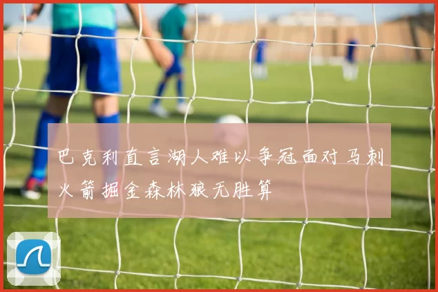 巴克利直言湖人难以争冠面对马刺火箭掘金森林狼无胜算