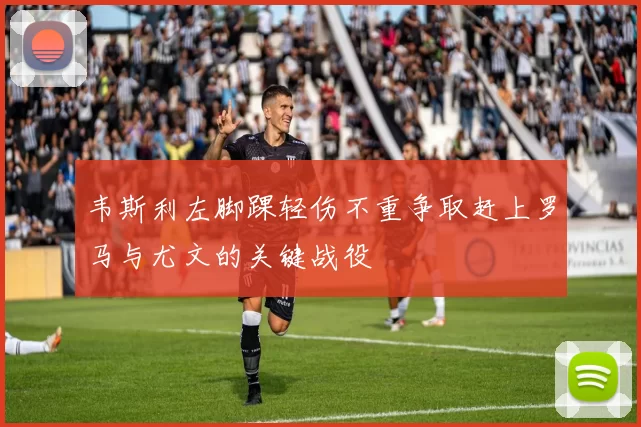 韦斯利左脚踝轻伤不重争取赶上罗马与尤文的关键战役