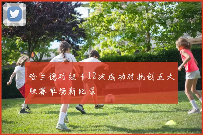 哈兰德对纽卡12次成功对抗创五大联赛单场新纪录