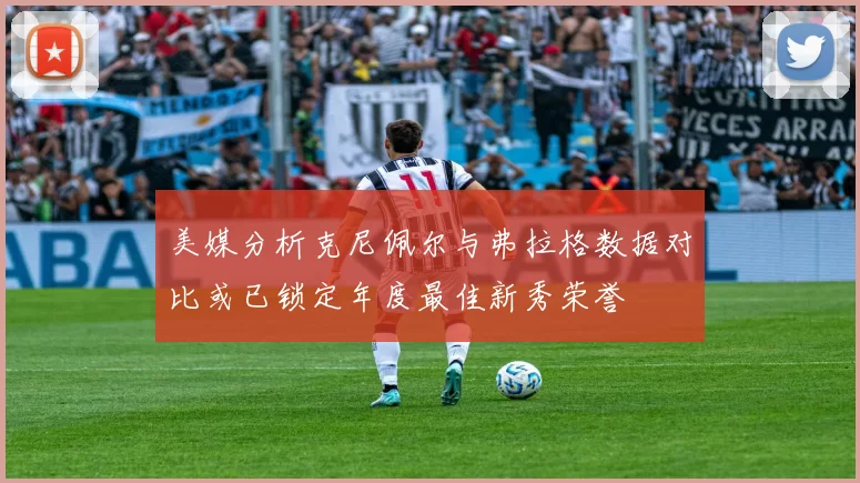 美媒分析克尼佩尔与弗拉格数据对比或已锁定年度最佳新秀荣誉