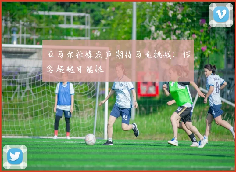 亚马尔社媒发声期待马竞挑战：信念超越可能性