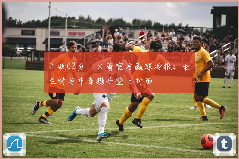 合砍62分！火箭官方赢球海报：杜兰特与申京携手登上封面