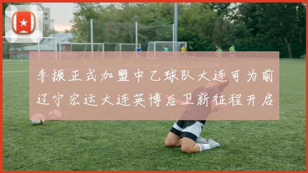 李振正式加盟中乙球队大连可为前辽宁宏运大连英博后卫新征程开启